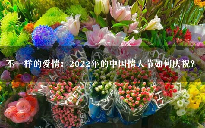 不一样的爱情：2022年的中国情人节如何庆祝？