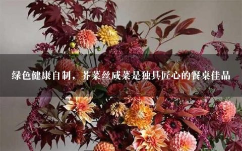 绿色健康自制，芥菜丝咸菜是独具匠心的餐桌佳品