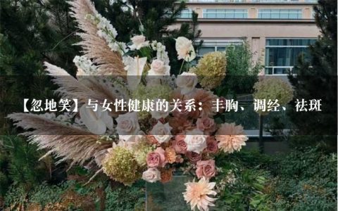 【忽地笑】与女性健康的关系：丰胸、调经、祛斑