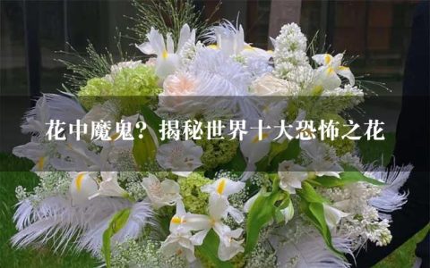 花中魔鬼？揭秘世界十大恐怖之花