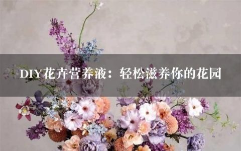 DIY花卉营养液：轻松滋养你的花园