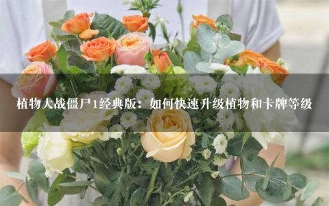 植物大战僵尸1经典版：如何快速升级植物和卡牌等级