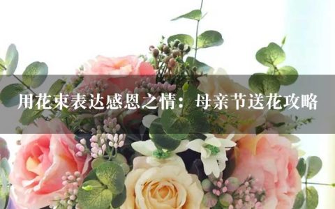 用花束表达感恩之情：母亲节送花攻略