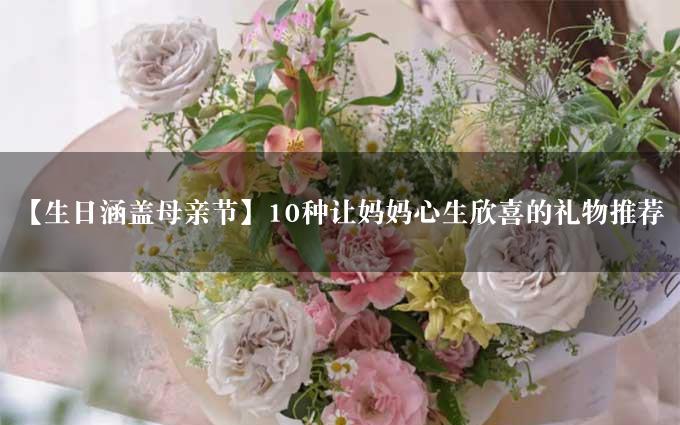 【生日涵盖母亲节】10种让妈妈心生欣喜的礼物推荐