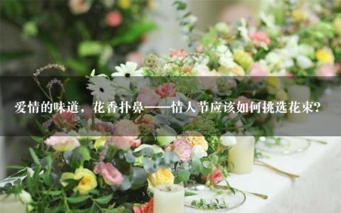 爱情的味道，花香扑鼻——情人节应该如何挑选花束？