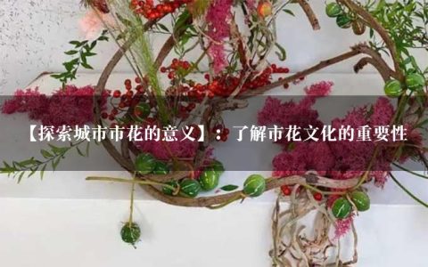 【探索城市市花的意义】：了解市花文化的重要性