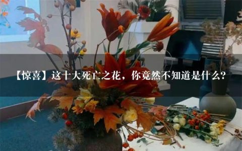 【惊喜】这十大死亡之花，你竟然不知道是什么？