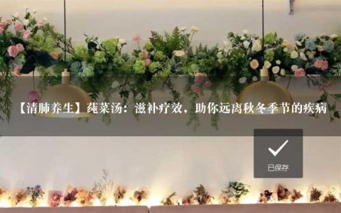 【清肺养生】莼菜汤：滋补疗效，助你远离秋冬季节的疾病