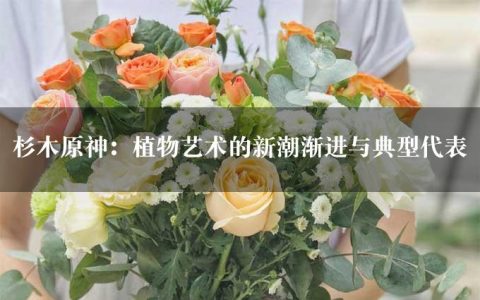 杉木原神：植物艺术的新潮渐进与典型代表