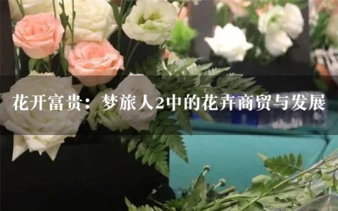 花开富贵：梦旅人2中的花卉商贸与发展