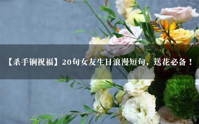 【杀手锏祝福】20句女友生日浪漫短句，送花必备！