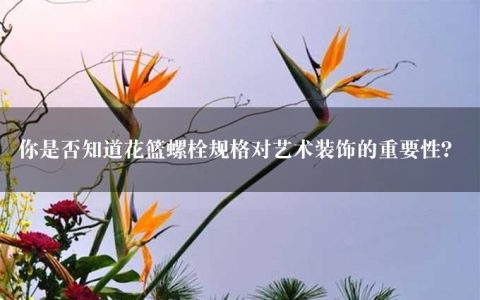 你是否知道花篮螺栓规格对艺术装饰的重要性？