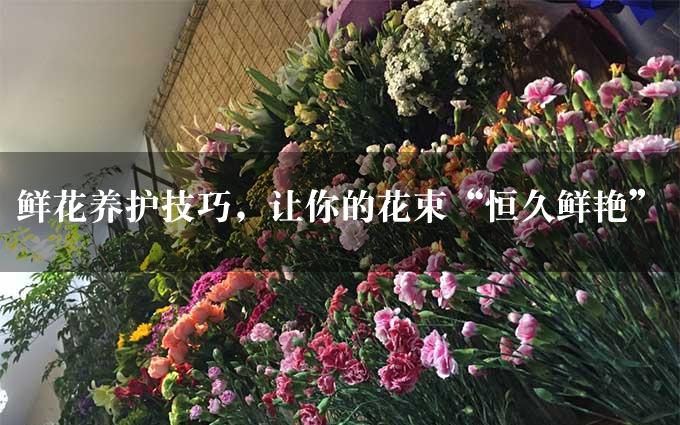 鲜花养护技巧，让你的花束“恒久鲜艳”