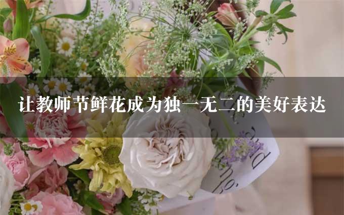 让教师节鲜花成为独一无二的美好表达