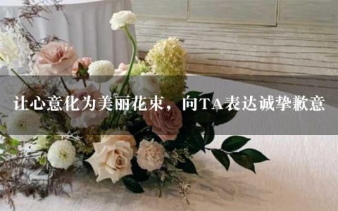 让心意化为美丽花束，向TA表达诚挚歉意