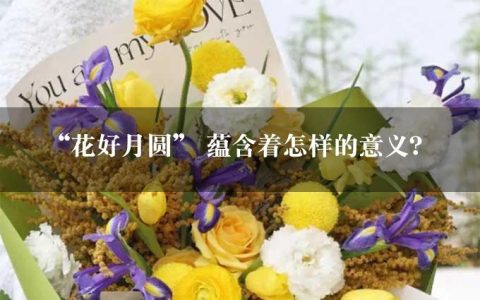 “花好月圆” 蕴含着怎样的意义？