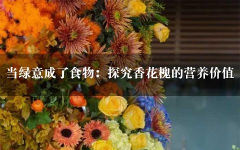 当绿意成了食物：探究香花槐的营养价值