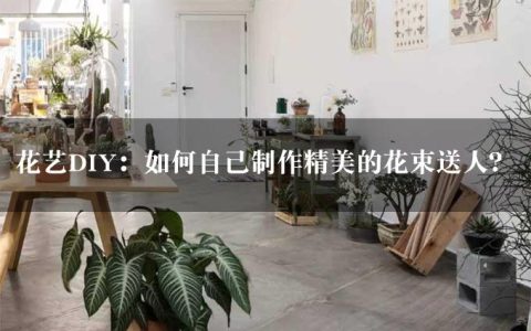 花艺DIY：如何自己制作精美的花束送人？