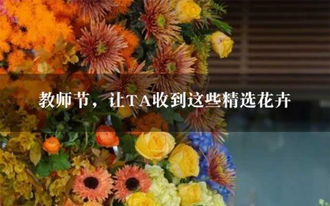 教师节，让TA收到这些精选花卉