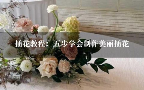 插花教程：五步学会制作美丽插花