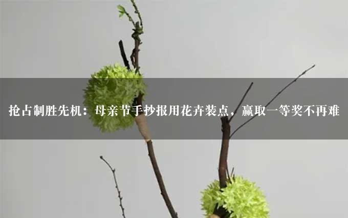 抢占制胜先机：母亲节手抄报用花卉装点，赢取一等奖不再难