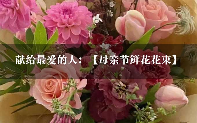 献给最爱的人：【母亲节鲜花花束】