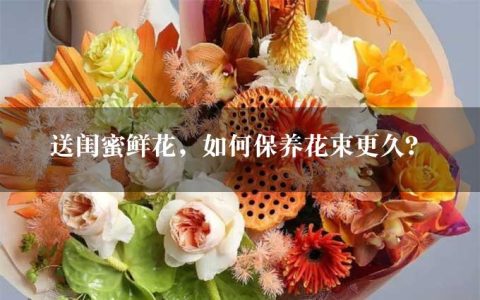 送闺蜜鲜花，如何保养花束更久？