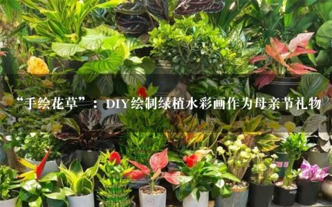 “手绘花草”：DIY绘制绿植水彩画作为母亲节礼物