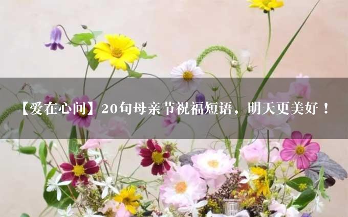 【爱在心间】20句母亲节祝福短语，明天更美好！