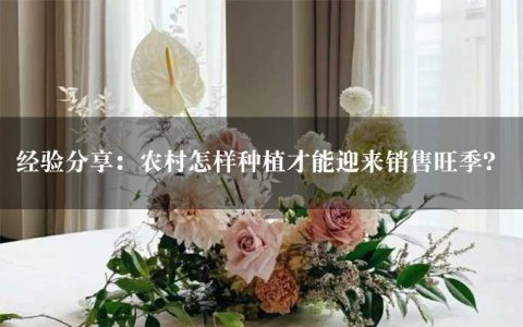 经验分享：农村怎样种植才能迎来销售旺季？