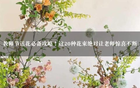 教师节送花必备攻略！这20种花束绝对让老师惊喜不断