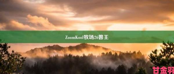 追报|zoomkool牧场免费观看详细操作步骤附常见问题解决方案