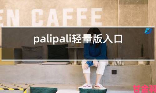 真实经历曝光palipali2轻量版入口违规内幕附权威举报指引