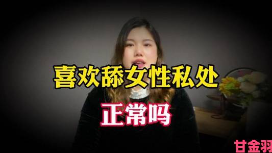 用舌头去舔女人下面视频成为热点话题女性视角解读亲密行为接受度